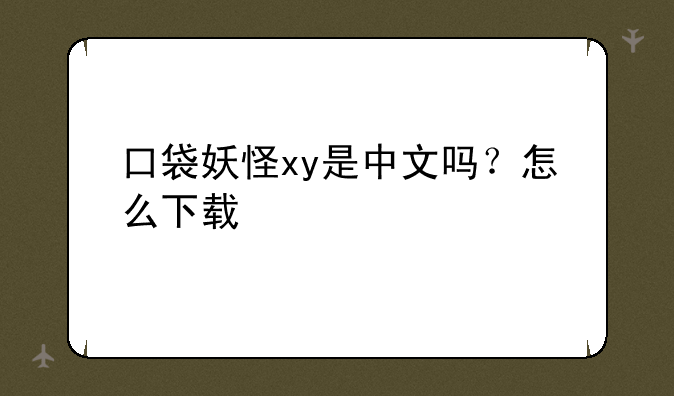 口袋妖怪xy是中文吗？怎么下载