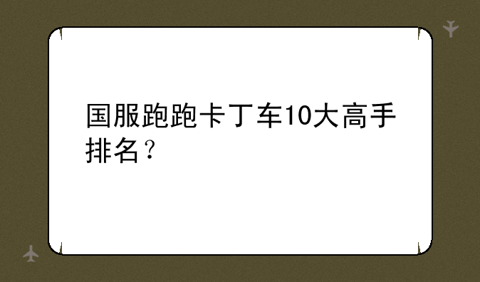 国服跑跑卡丁车10大高手排名？