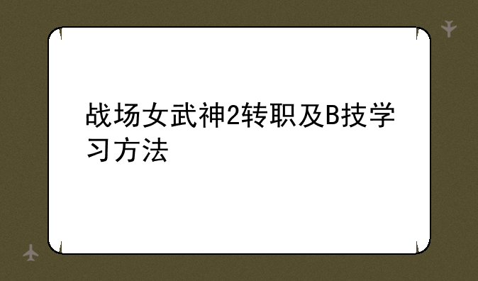 战场女武神2转职及B技学习方法