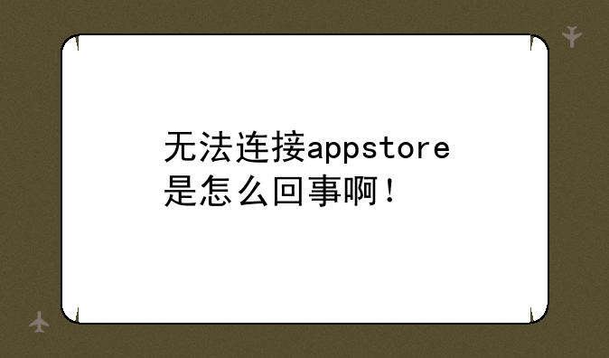 无法连接appstore是怎么回事啊！