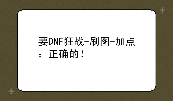 要DNF狂战-刷图-加点：正确的！