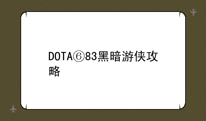 DOTA⑥83黑暗游侠攻略