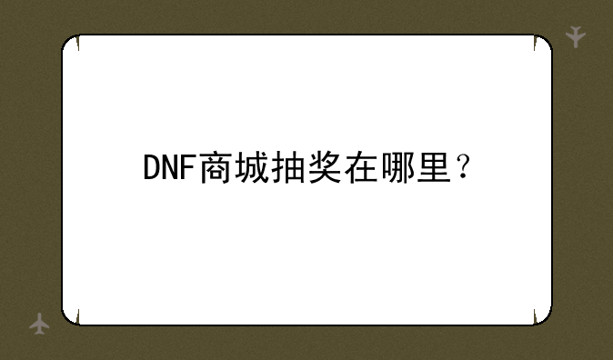 DNF商城抽奖在哪里？
