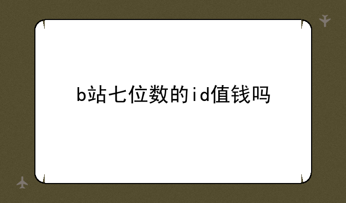 b站七位数的id值钱吗