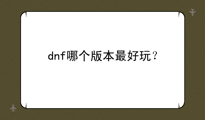 dnf哪个版本最好玩？