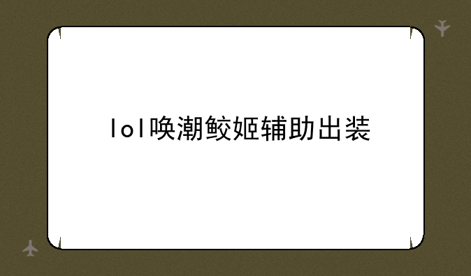 lol唤潮鲛姬辅助出装