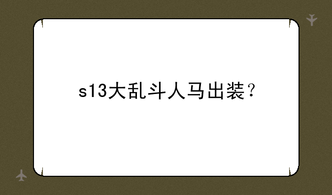 s13大乱斗人马出装？