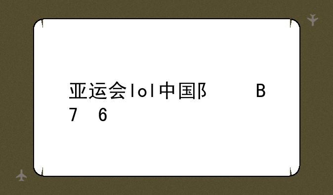 亚运会lol中国队名单