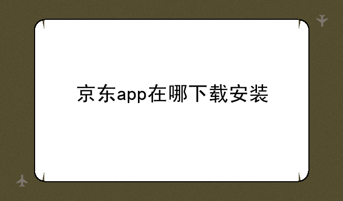 京东app在哪下载安装