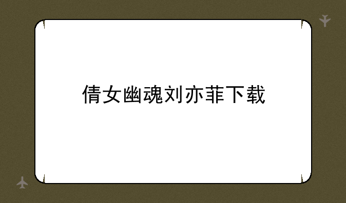 倩女幽魂刘亦菲下载