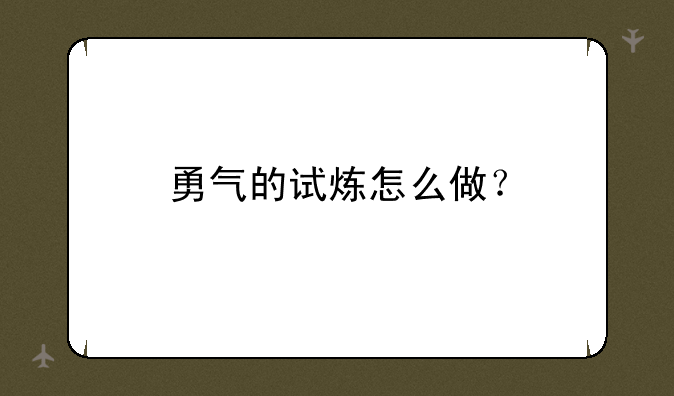 勇气的试炼怎么做？
