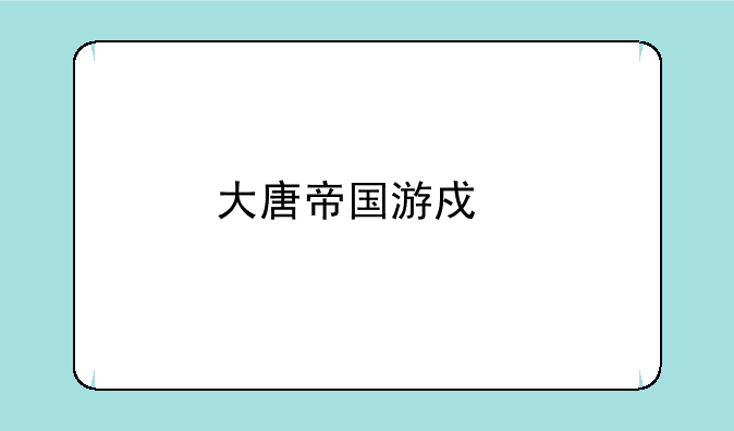 大唐帝国游戏手机版