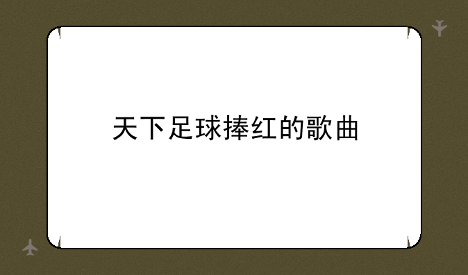 天下足球捧红的歌曲