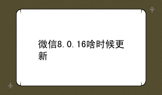 微信8.0.16啥时候更新