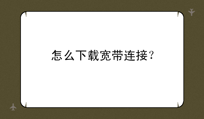怎么下载宽带连接？