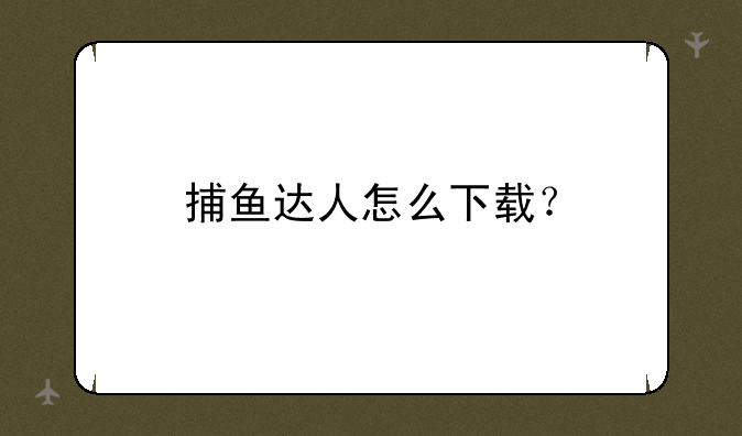 捕鱼达人怎么下载？