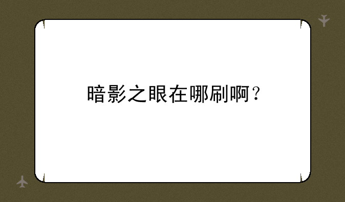 暗影之眼在哪刷啊？