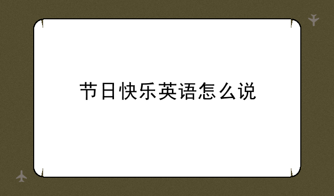 节日快乐英语怎么说