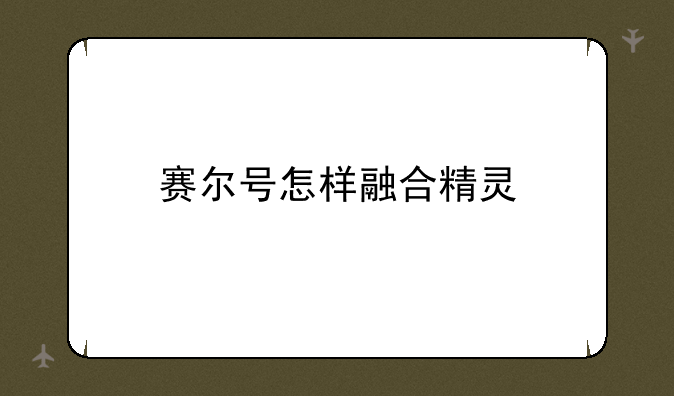 赛尔号怎样融合精灵