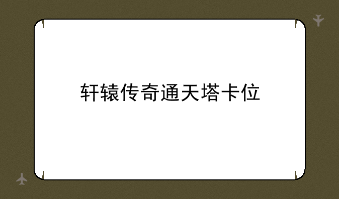 轩辕传奇通天塔卡位