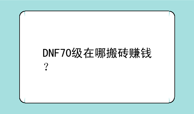 DNF70级在哪搬砖赚钱？