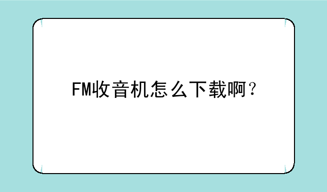 手机自带的收音机怎么下载？-FM收音机怎么下载啊？