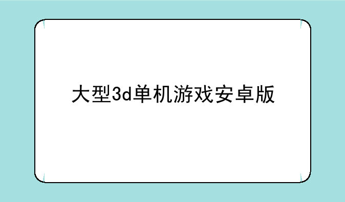 大型3d单机游戏安卓版