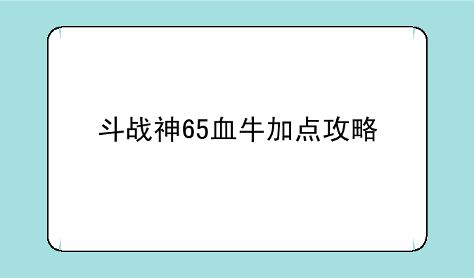 斗战神65血牛加点攻略