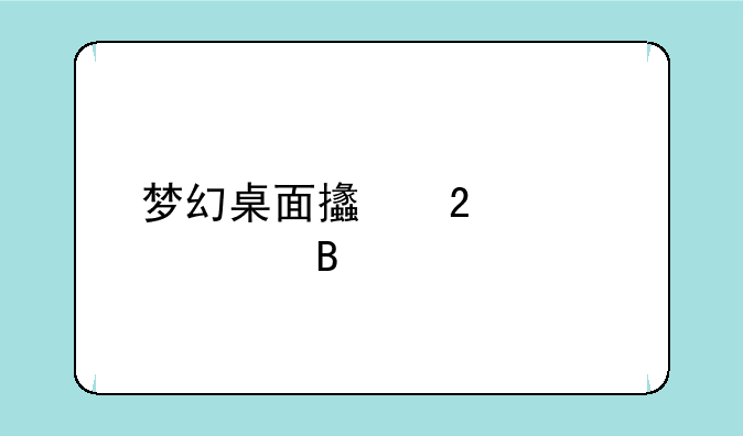 梦幻桌面支持windows7吗