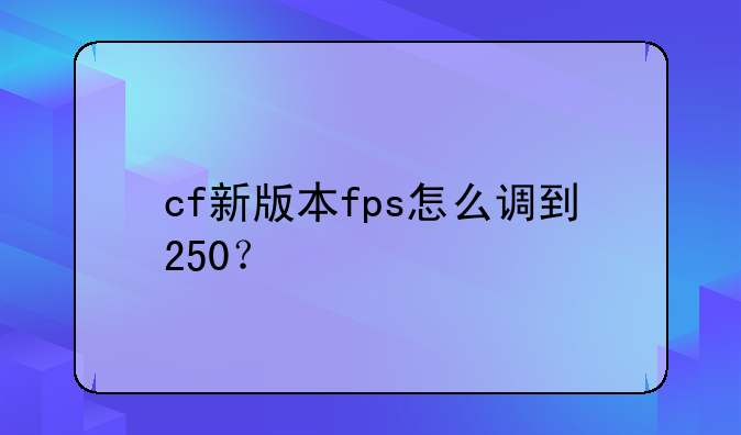 cf新版本fps怎么调到250？