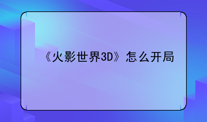 《火影世界3D》怎么开局