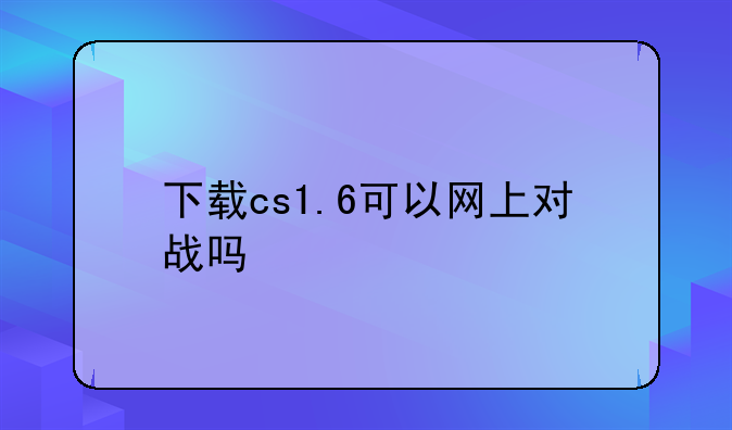 下载cs1.6可以网上对战吗