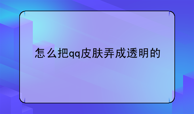 怎么把qq皮肤弄成透明的