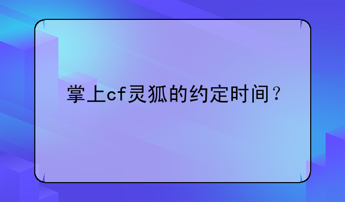 掌上cf灵狐的约定时间？
