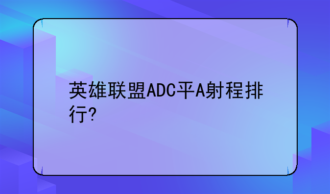 英雄联盟ADC平A射程排行?