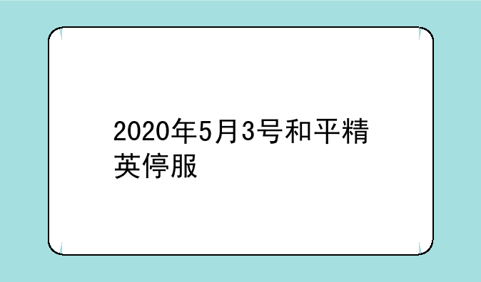2020年5月3号和平精英停服