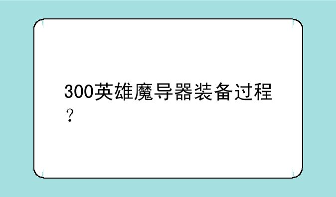 300英雄魔导器装备过程？