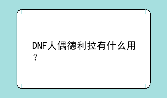 DNF人偶德利拉有什么用？