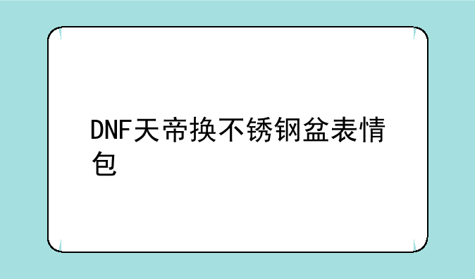 DNF天帝换不锈钢盆表情包