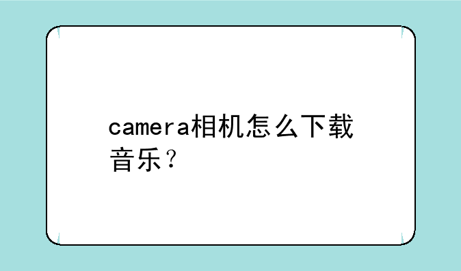 camera相机怎么下载音乐？