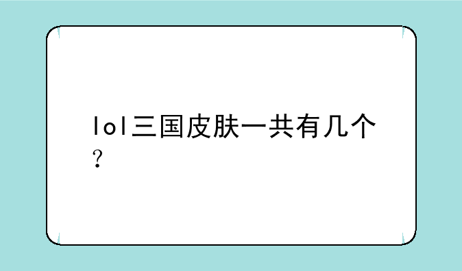 lol三国皮肤一共有几个？