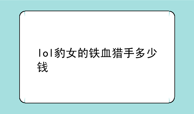 lol豹女的铁血猎手多少钱