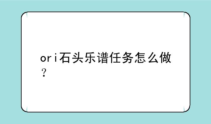 ori石头乐谱任务怎么做？