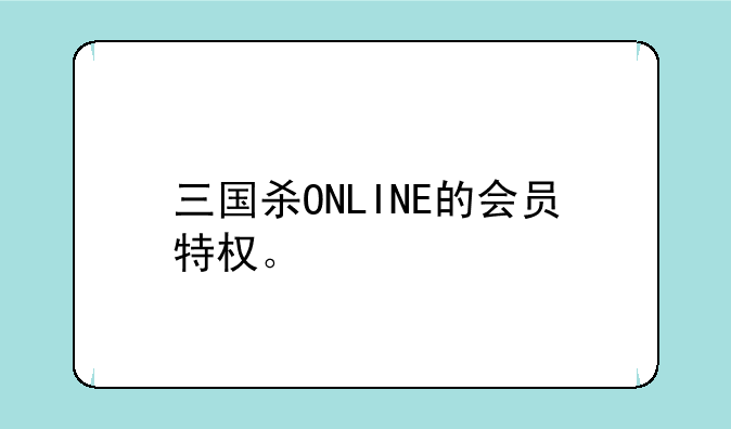 三国杀ONLINE的会员特权。
