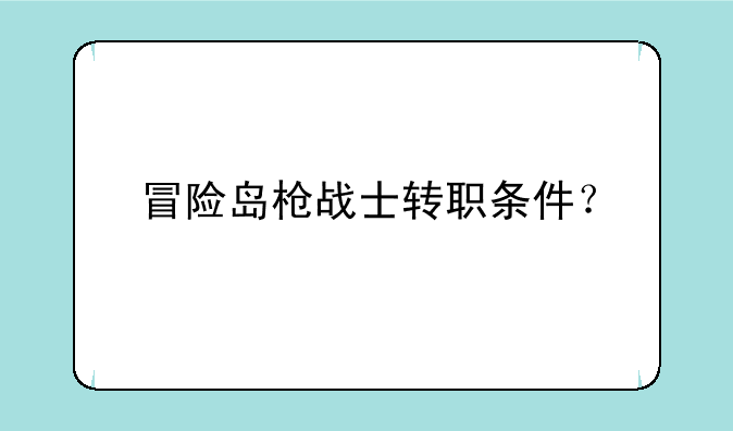 冒险岛枪战士转职条件？
