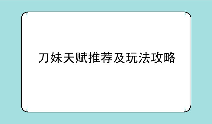 刀妹天赋推荐及玩法攻略