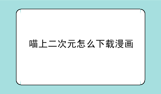 喵上二次元怎么下载漫画