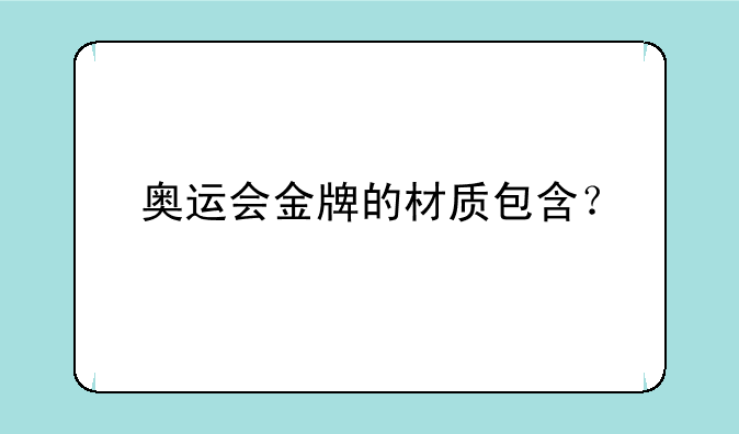奥运会金牌的材质包含？