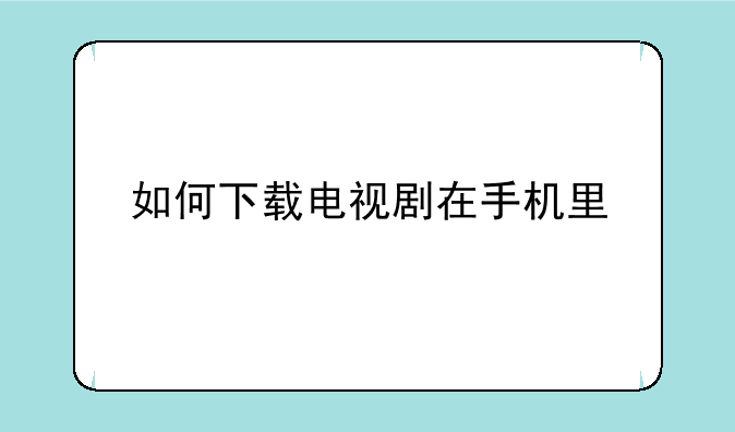 如何下载电视剧在手机里