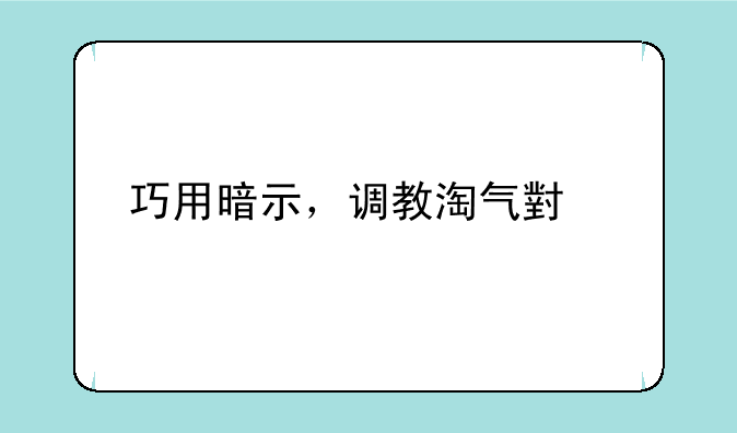 巧用暗示，调教淘气小子
